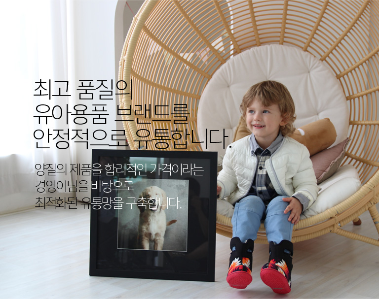 최고품질의 유아용품 브랜드를 안정적으로 유통합니다. 양질의 제춤을 합리적인 가격이라는 경영이념을 바탕으로 최적화된 유통망을 구축합니다.